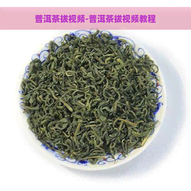 普洱茶拔视频-普洱茶拔视频教程