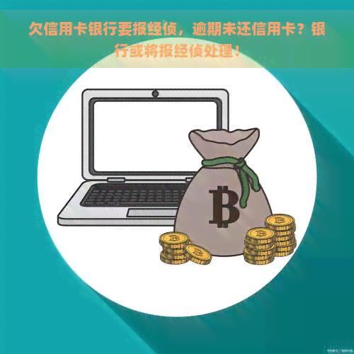 欠信用卡银行要报经侦，逾期未还信用卡？银行或将报经侦处理！