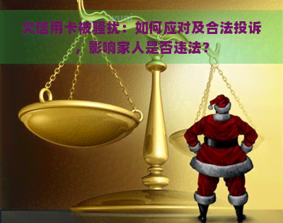 欠信用卡被：如何应对及合法投诉，影响家人是否违法？