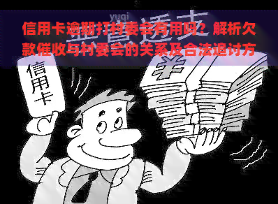 信用卡逾期打村委会有用吗？解析欠款与村委会的关系及合法追讨方式