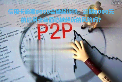 信用卡逾期8000会被起诉吗，逾期8000元的信用卡会面临被起诉的风险吗？