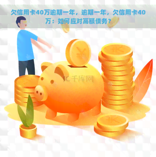 欠信用卡40万逾期一年，逾期一年，欠信用卡40万：如何应对高额债务？