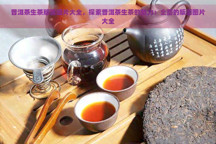 普洱茶生茶版面图片大全，探索普洱茶生茶的魅力：全面的版面图片大全