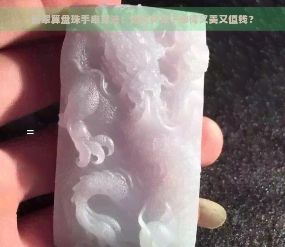 翡翠算盘珠手串穿法：如何将珠子串得又美又值钱？