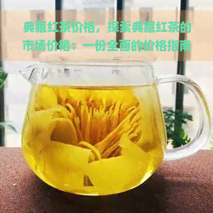 典藏红茶价格，探索典藏红茶的市场价格：一份全面的价格指南