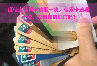 上信用卡逾期一次，信用卡逾期一次，影响你的吗？