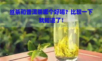 丝茶和普洱茶哪个好喝？比较一下就知道了！