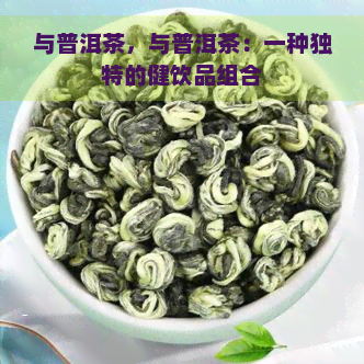 与普洱茶，与普洱茶：一种独特的健饮品组合