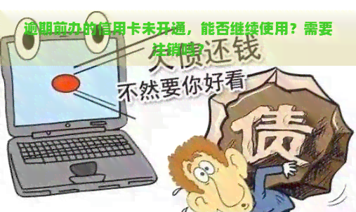 逾期前办的信用卡未开通，能否继续使用？需要注销吗？