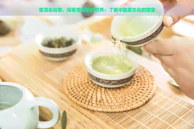 普洱茶和茶，探索普洱茶的世界：了解中国茶文化的瑰宝