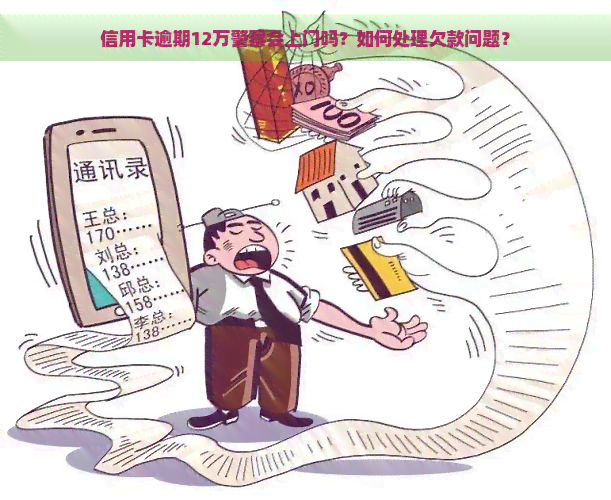 信用卡逾期12万警察会上门吗？如何处理欠款问题？