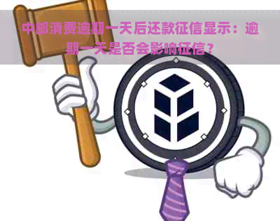 中邮消费逾期一天后还款显示：逾期一天是否会影响？