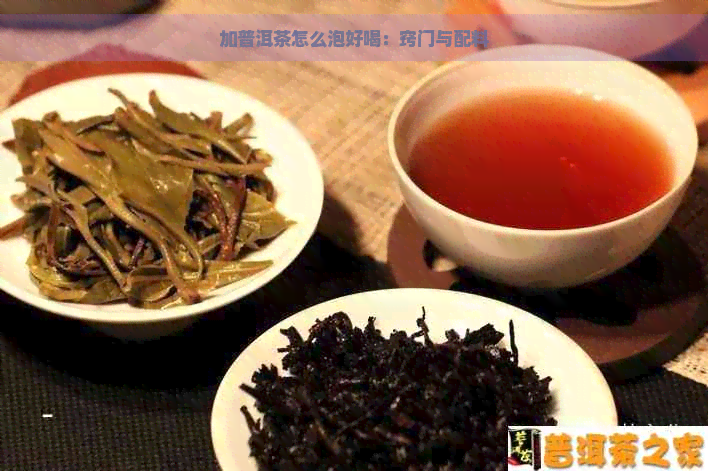 加普洱茶怎么泡好喝：窍门与配料