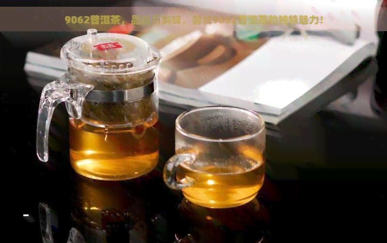 9062普洱茶，品味历韵味，尝试9062普洱茶的独特魅力！