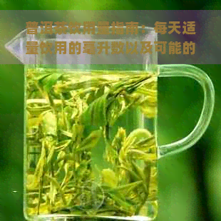 普洱茶饮用量指南：每天适量饮用的毫升数以及可能的影响和注意事项