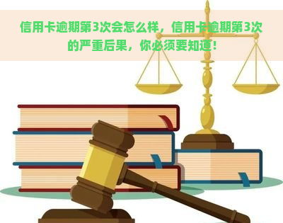 信用卡逾期第3次会怎么样，信用卡逾期第3次的严重后果，你必须要知道！