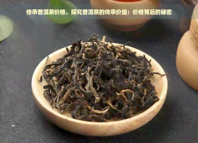 传承普洱茶价格，探究普洱茶的传承价值：价格背后的秘密