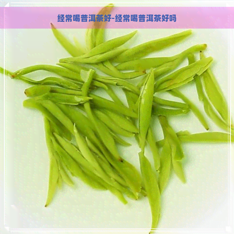 经常喝普洱茶好-经常喝普洱茶好吗