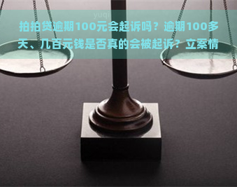 逾期100元会起诉吗？逾期100多天、几百元钱是否真的会被起诉？立案情况如何？