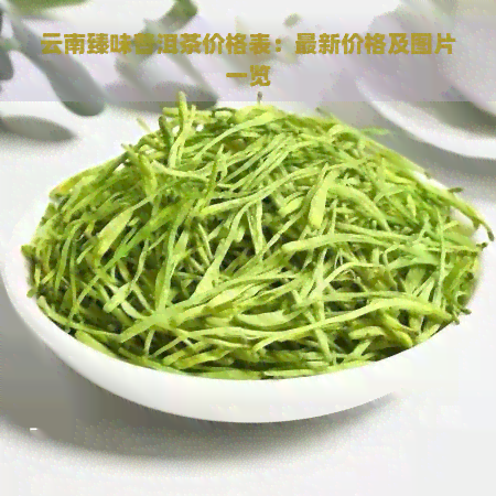 云南臻味普洱茶价格表：最新价格及图片一览