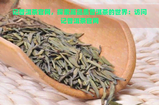 记普洱茶官网，探索高品质普洱茶的世界：访问记普洱茶官网