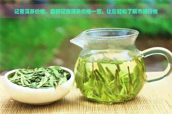 记普洱茶价格，最新记普洱茶价格一览，让您轻松了解市场行情