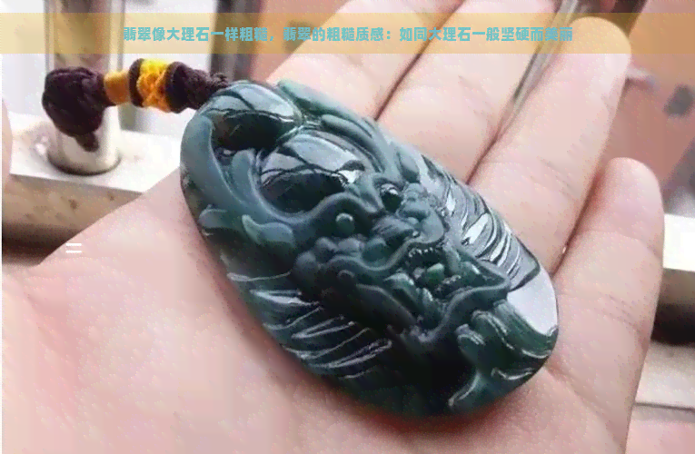 翡翠像大理石一样粗糙，翡翠的粗糙质感：如同大理石一般坚硬而美丽