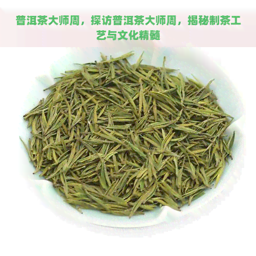 普洱茶大师周，探访普洱茶大师周，揭秘制茶工艺与文化精髓