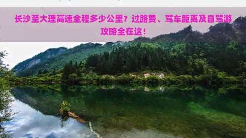 长沙至大理高速全程多少公里？过路费、驾车距离及自驾游攻略全在这！