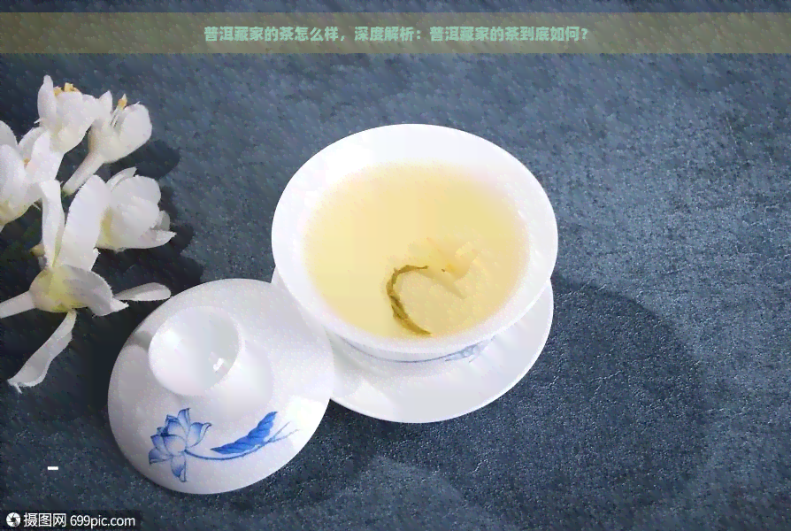 普洱藏家的茶怎么样，深度解析：普洱藏家的茶到底如何？