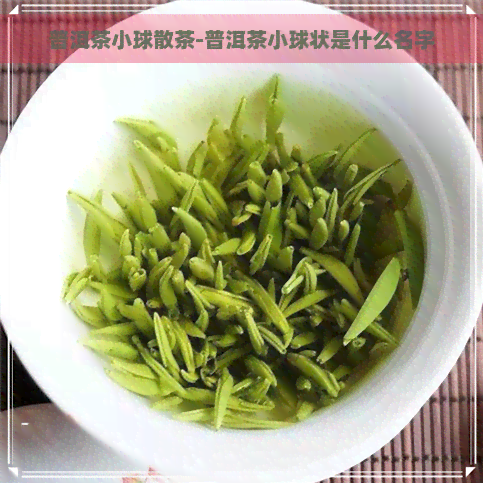 普洱茶小球散茶-普洱茶小球状是什么名字