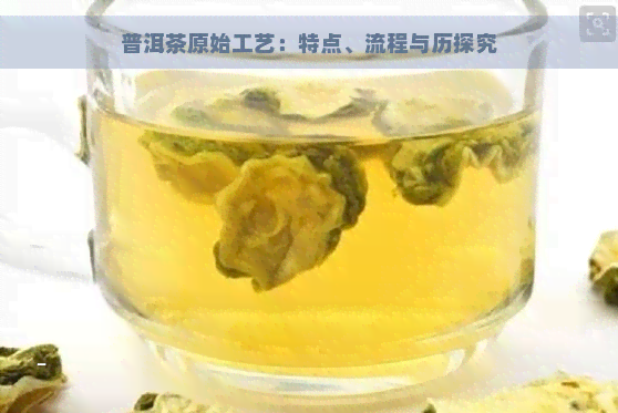 普洱茶原始工艺：特点、流程与历探究