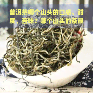 普洱茶哪个山头的口感、甜度、苦味？哪个山头的茶最值得收藏？