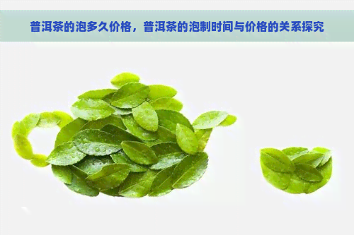 普洱茶的泡多久价格，普洱茶的泡制时间与价格的关系探究