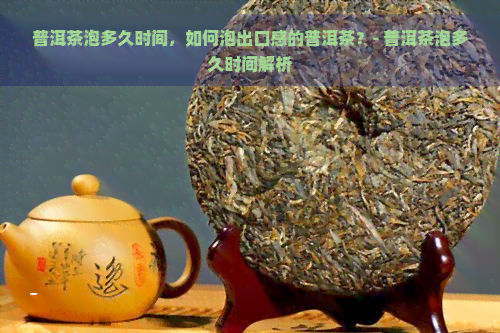 普洱茶泡多久时间，如何泡出口感的普洱茶？- 普洱茶泡多久时间解析