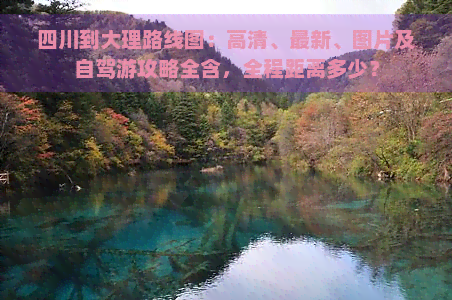 四川到大理路线图：高清、最新、图片及自驾游攻略全含，全程距离多少？