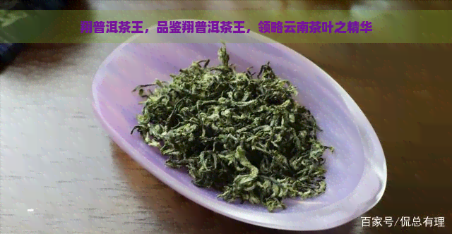 翔普洱茶王，品鉴翔普洱茶王，领略云南茶叶之精华