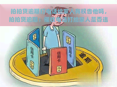 逾期打电话给家人有权告他吗，逾期：电话打给家人是否违法？