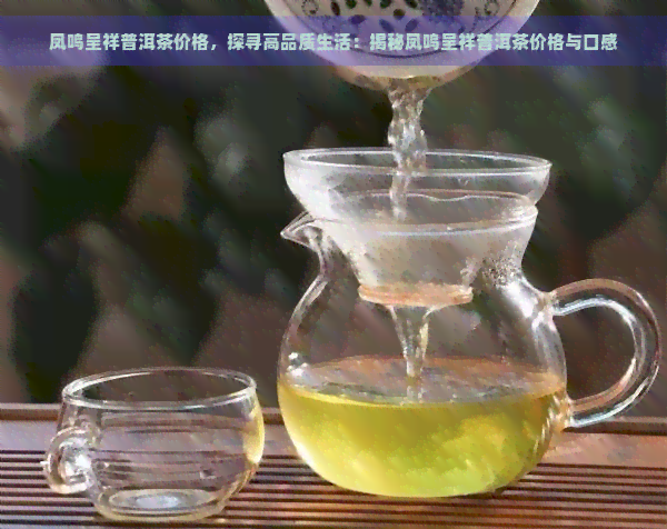 凤鸣呈祥普洱茶价格，探寻高品质生活：揭秘凤鸣呈祥普洱茶价格与口感