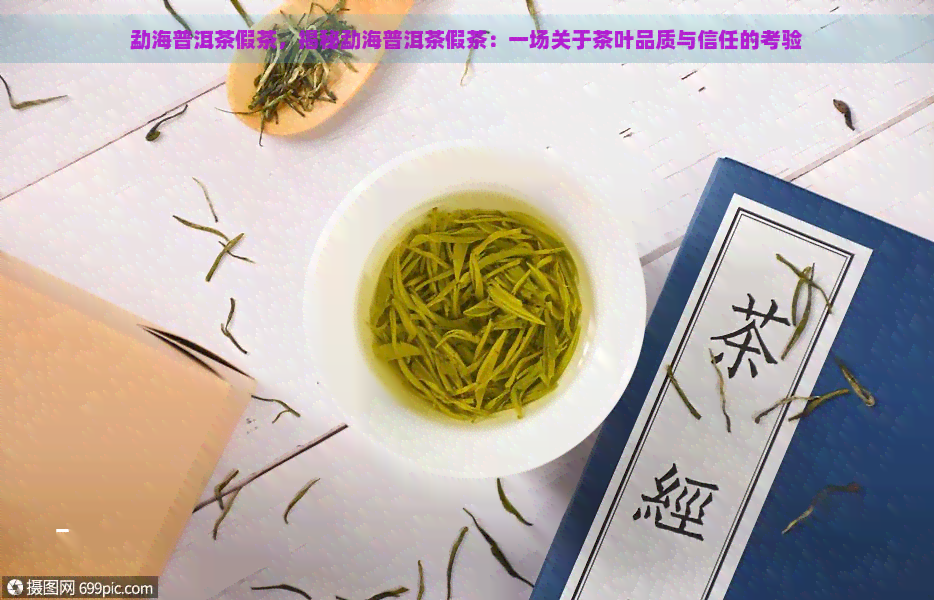 勐海普洱茶假茶，揭秘勐海普洱茶假茶：一场关于茶叶品质与信任的考验