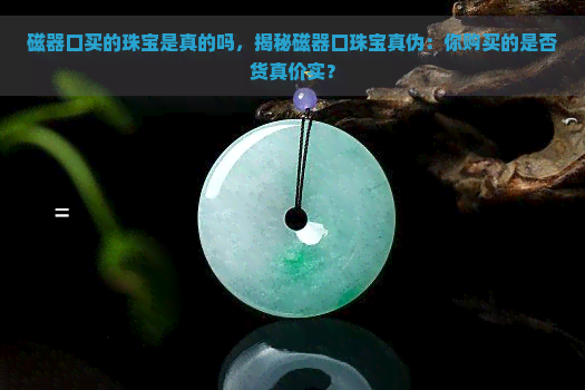 磁器口买的珠宝是真的吗，揭秘磁器口珠宝真伪：你购买的是否货真价实？