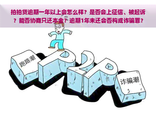 逾期一年以上会怎么样？是否会上、被起诉？能否协商只还本金？逾期1年未还会否构成诈骗罪？