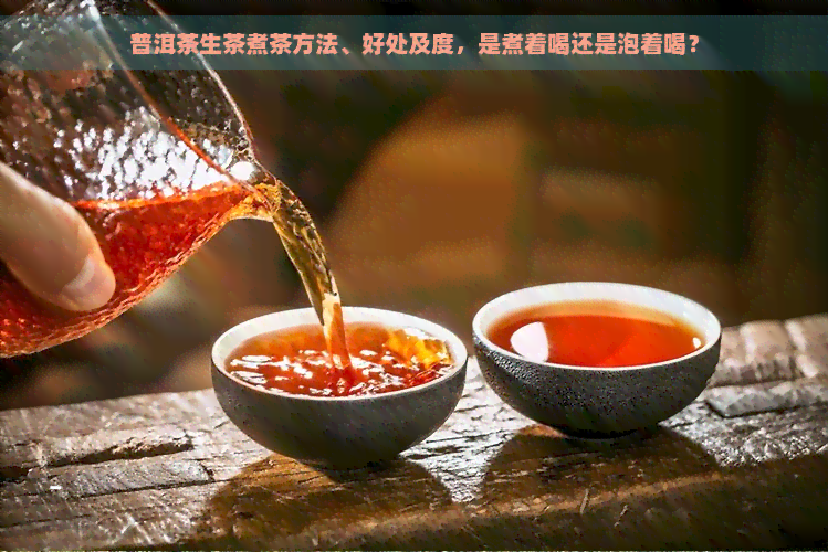 普洱茶生茶煮茶方法、好处及度，是煮着喝还是泡着喝？