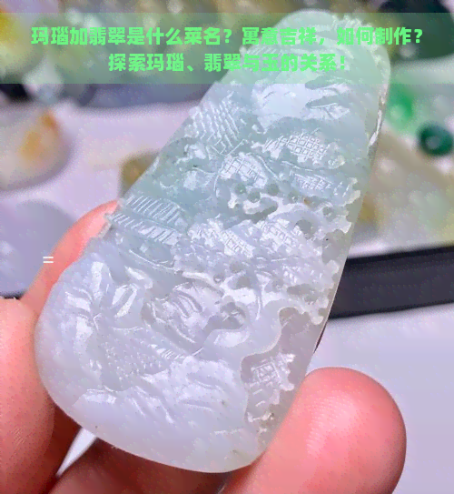 玛瑙加翡翠是什么菜名？寓意吉祥，如何制作？探索玛瑙、翡翠与玉的关系！