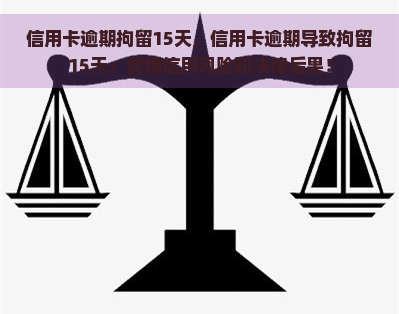 信用卡逾期拘留15天，信用卡逾期导致拘留15天：警惕信用风险和法律后果！