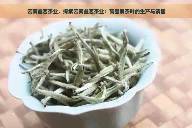 云南益茗茶业，探索云南益茗茶业：高品质茶叶的生产与销售