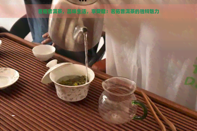 茗佑普洱茶，品味生活，享受健：茗佑普洱茶的独特魅力