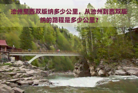 池州至西双版纳多少公里，从池州到西双版纳的路程是多少公里？