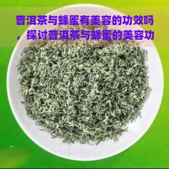 普洱茶与蜂蜜有美容的功效吗，探讨普洱茶与蜂蜜的美容功效