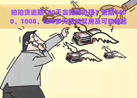 逾期180天会如何处理？逾期1400、1000、600多天影响买房及可能被起诉的风险解析